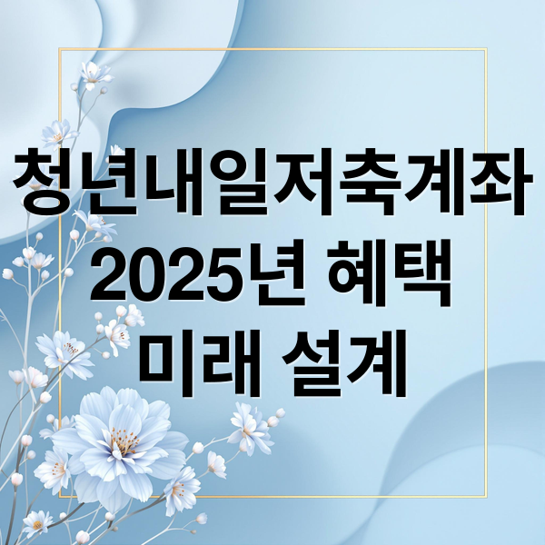 청년내일저축계좌
2025년 혜택
미래 설계 (청년내일저축계좌)