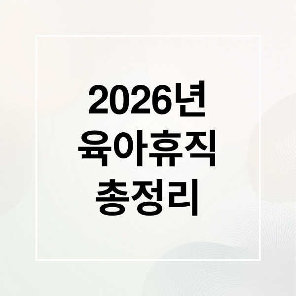 2026년
육아휴직
총정리 (2026년 육아휴직 핵심 정리)