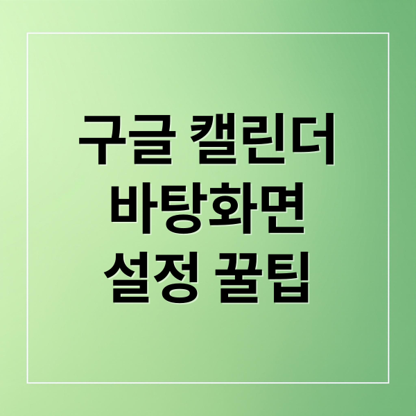 구글 캘린더
바탕화면
설정 꿀팁 (구글 캘린더 바탕화면 설정)
