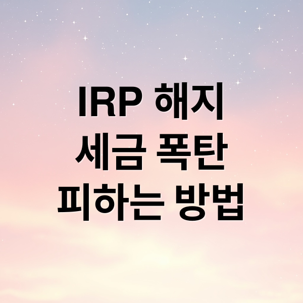 IRP 해지
세금 폭탄
피하는 방법 (IRP 해지 불이익)