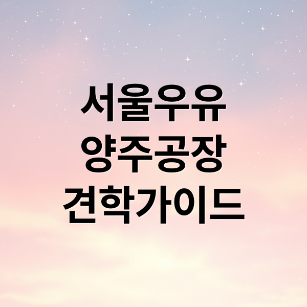 서울우유
양주공장
견학가이드 (서울우유 견학 신청 양주공장 셔틀버스)