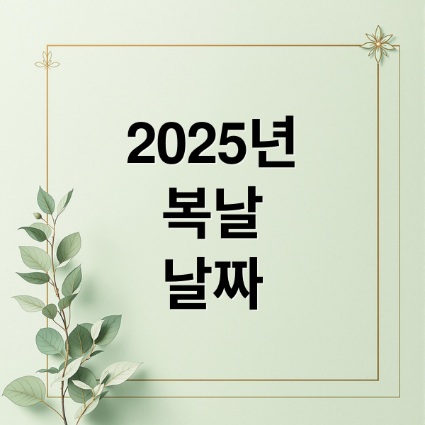 2025년
복날
날짜 (2025년 초복 중복 말복)