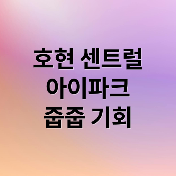 호현 센트럴
아이파크
줍줍 기회 (호현 센트럴 아이파크 임의공급)