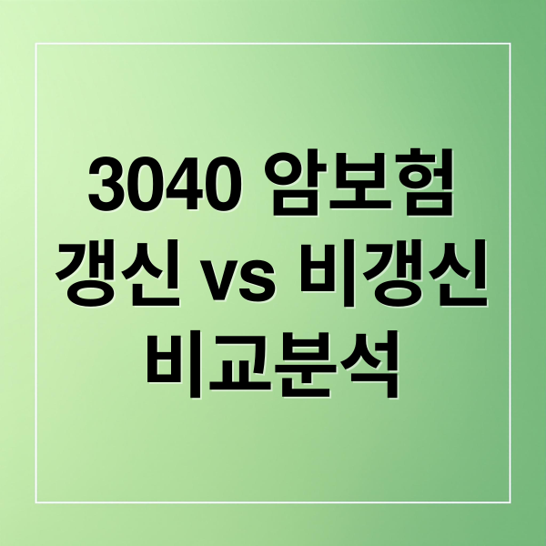 3040 암보험
갱신 vs 비갱신
비교분석 (암보험 비교)