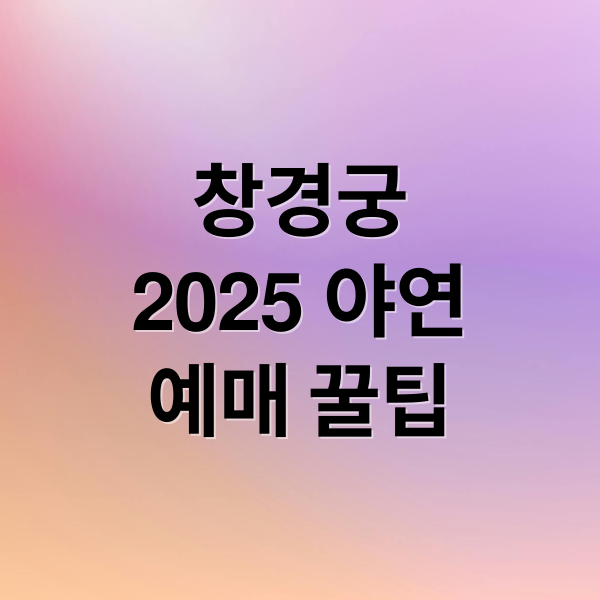 창경궁
2025 야연
예매 꿀팁 (창경궁 야간개장 야연 2025)