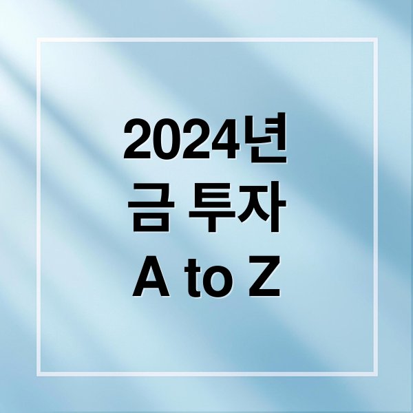 2024년
금 투자
A to Z (금 시세 전망 투자 타이밍)