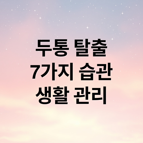 두통 탈출
7가지 습관
생활 관리 (두통 예방 생활 습관)