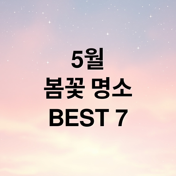 5월
봄꽃 명소
BEST 7 (5월 여행지 추천 봄 나들이)