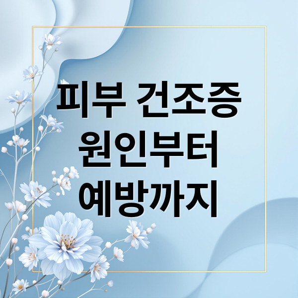 피부 건조증
원인부터
예방까지 (겨울철 피부 건조증 관리법)
