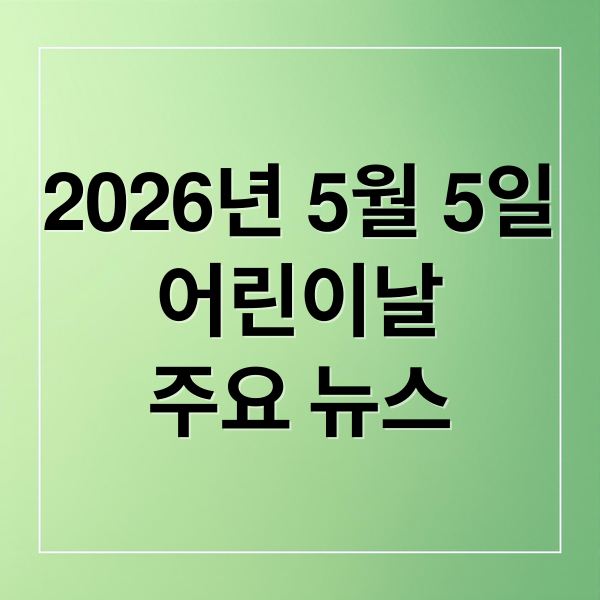 2026년 5월 5일
어린이날
주요 뉴스 (2026년 5월 5일 오늘의 주요 뉴스)