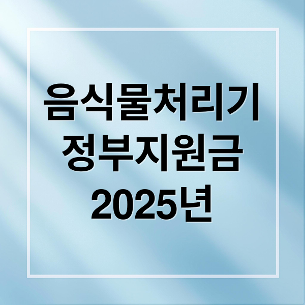 음식물처리기
정부지원금
2025년 (음식물 처리기 정부지원)