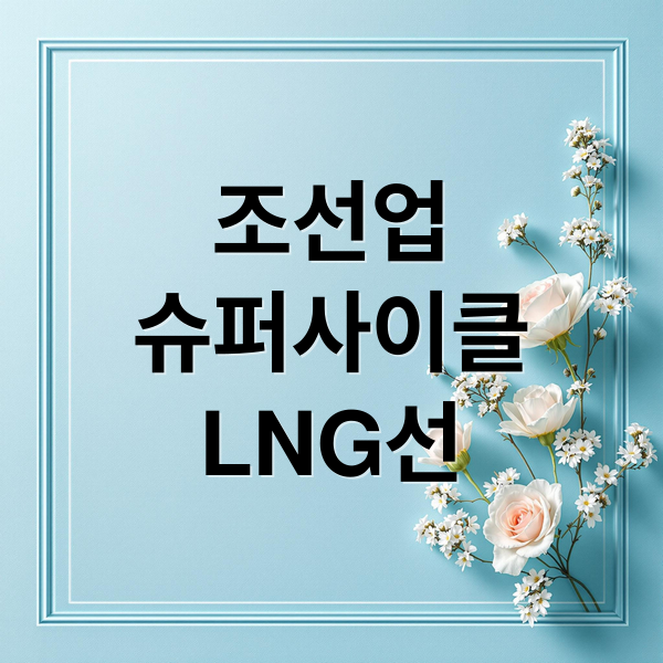 조선업
슈퍼사이클
LNG선 (조선업계 슈퍼사이클 LNG선 호황 실적)