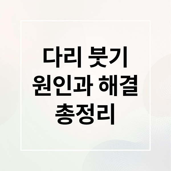 다리 붓기
원인과 해결
총정리 (다리 부종 원인 치료)