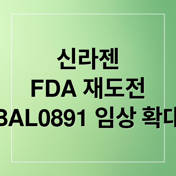 신라젠
FDA 재도전
BAL0891 임상 확대 (신라젠 fda 승인)