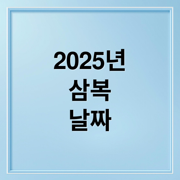 2025년
삼복
날짜 (초복 중복 말복)