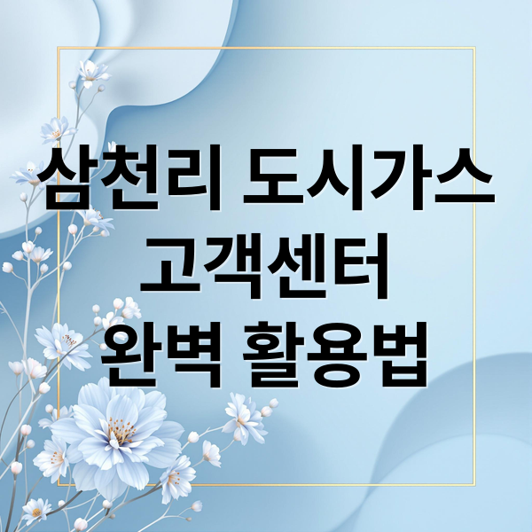 삼천리 도시가스
고객센터
완벽 활용법 (삼천리 도시가스 고객센터)