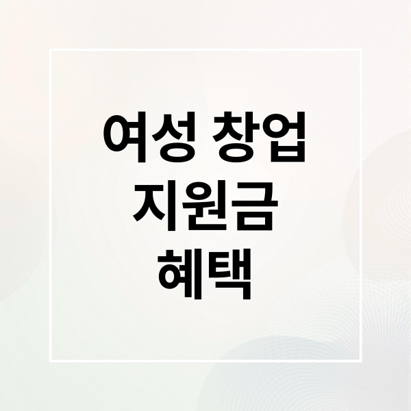 여성 창업 지원금 혜택