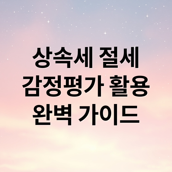 상속세 절세
감정평가 활용
완벽 가이드 (상속세 신고 감정평가)