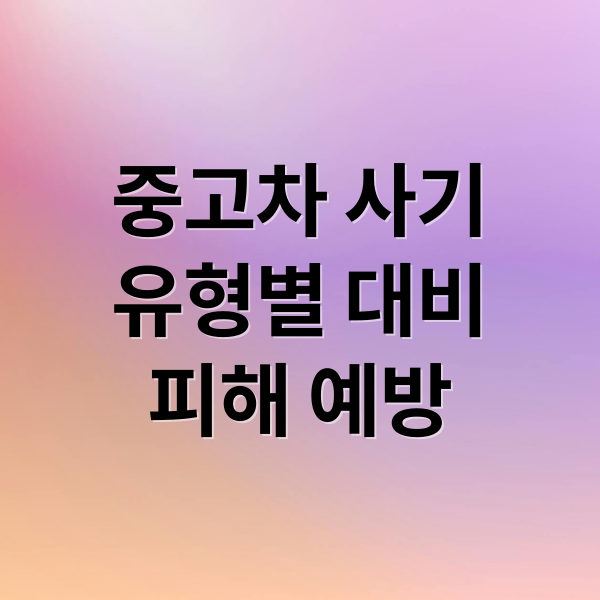 중고차 사기
유형별 대비
피해 예방 (중고차 사기 피해 예방 대처)