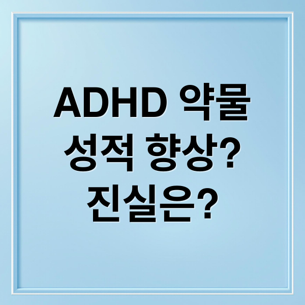 ADHD 약물
성적 향상?
진실은? (ADHD 약 성적 향상 찬반)
