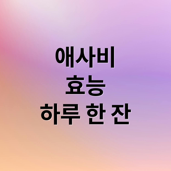 애사비
효능
하루 한 잔 (애사비 효능 하루 한잔)