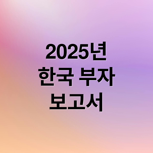 2025 한국 부자 보고서: 자산, 투자, 그리고 미래 2 2025년
한국 부자
보고서 (부자 자산)