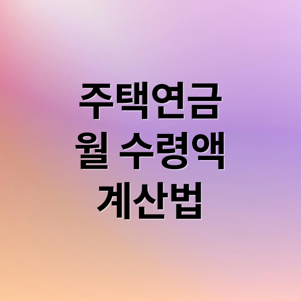 주택연금
월 수령액
계산법 (주택연금 수령액 조견표)