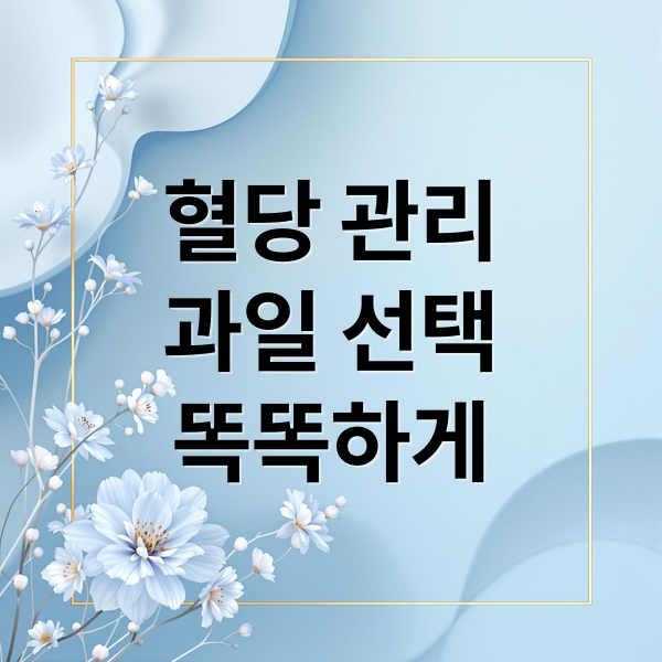 혈당 관리
과일 선택
똑똑하게 (혈당 관리 과일 섭취 방법)