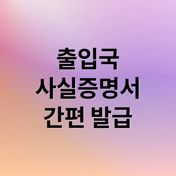 출입국
사실증명서
간편 발급 (출입국사실증명서 발급 정부24)