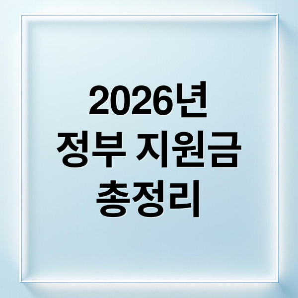2026년
정부 지원금
총정리 (대상별 정부지원금 한눈 정리 가이드)