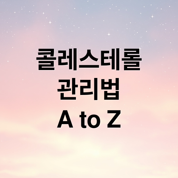 콜레스테롤
관리법
A to Z (콜레스테롤 낮추는 방법 12가지)