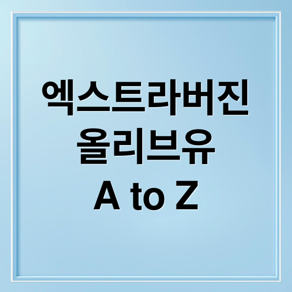 엑스트라버진
올리브유
A to Z (엑스트라버진 올리브유 효능)