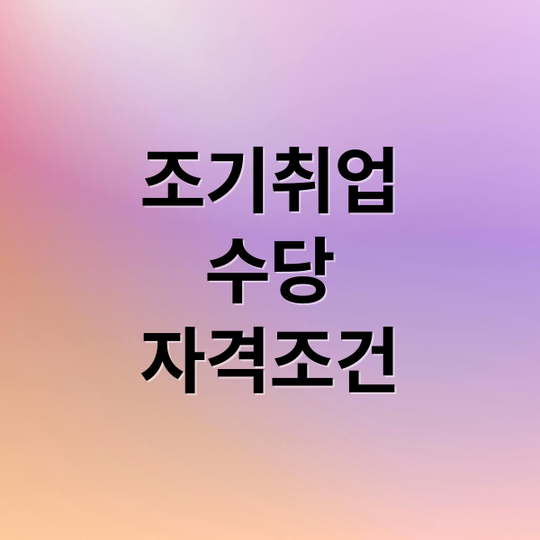 조기취업
수당
자격조건 (실업 급여 조기 취업 수당)