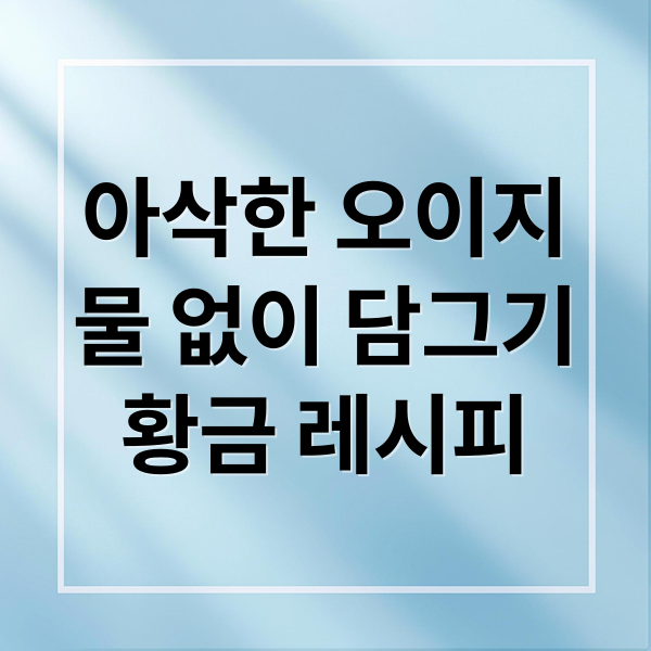 아삭한 오이지
물 없이 담그기
황금 레시피 (오이지 담그는법 황금레시피)