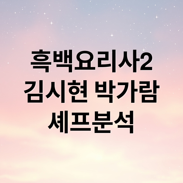 흑백요리사2
김시현 박가람
셰프분석 (김시현 셰프 박가람 셰프 흑백요리사2 솔밤 드레스덴 그린)