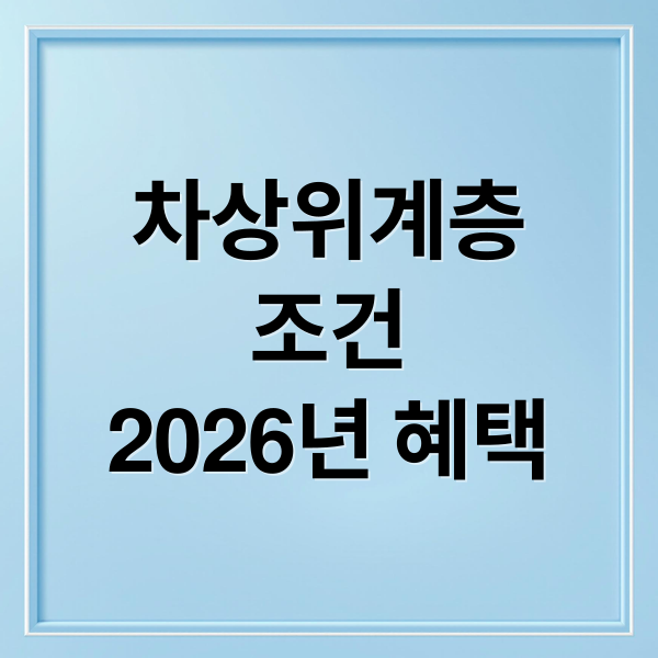 차상위계층
조건
2026년 혜택 (차상위계층 혜택 신청 쉽게 이해하는 가이드)
