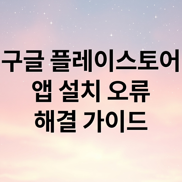 구글 플레이스토어 앱 설치 오류 해결 가이드