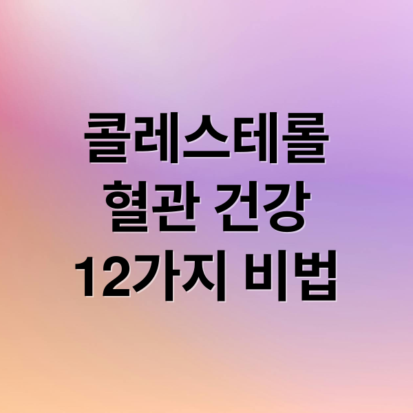 콜레스테롤
혈관 건강
12가지 비법 (콜레스테롤 낮추는 방법 12가지)