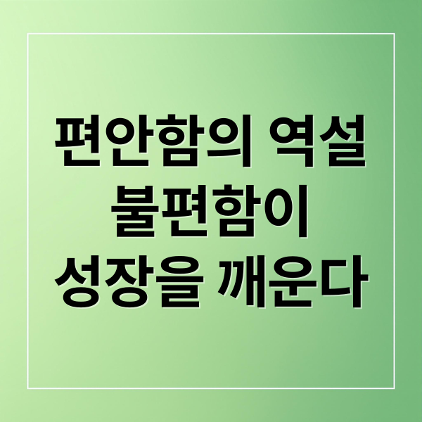 편안함의 역설
불편함이
성장을 깨운다 (편안함의 습격 창의성)