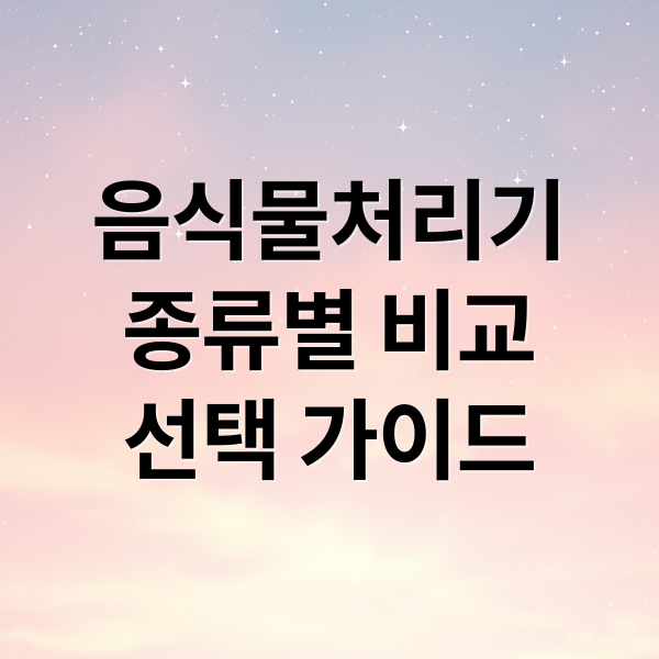 음식물처리기
종류별 비교
선택 가이드 (음식물처리기 업체별 종류 분석)