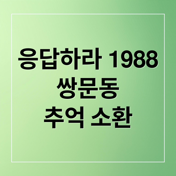 응답하라 1988
쌍문동
추억 소환 (응답하라 1988 줄거리)