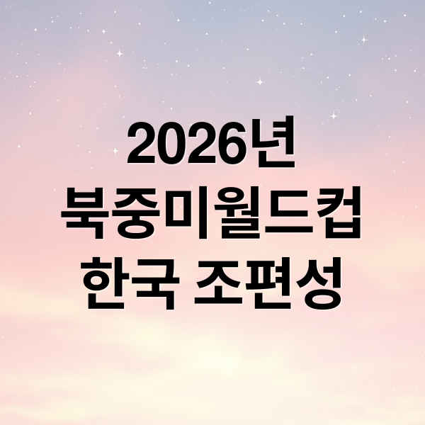 2026년
북중미월드컵
한국 조편성 (2026 월드컵 조편성 일정)