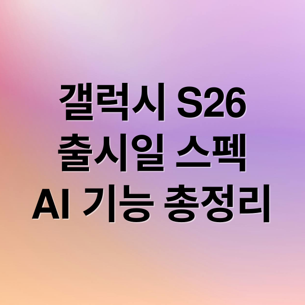 갤럭시 S26
출시일 스펙
AI 기능 총정리 (삼성 갤럭시 S26 공개)