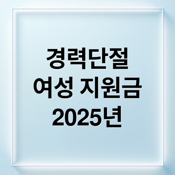 경력단절
여성 지원금
2025년 (경력단절 여성 정부지원금)