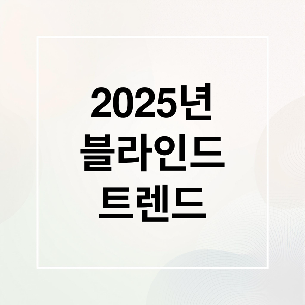 2025년
블라인드
트렌드 (블라인드 종류 분석)