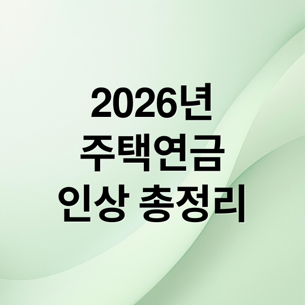 2026년
주택연금
인상 총정리 (2026년 내 집 담보 평생 연금(주택연금) 수령액 및 ‘가입 조건’)