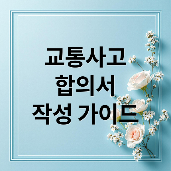 교통사고
합의서
작성 가이드 (교통사고 합의서 작성법 필수 문구)