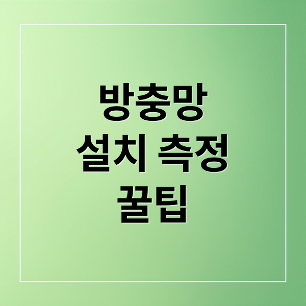 방충망
설치 측정
꿀팁 (방충망 제작 실측방법과 주의할점)