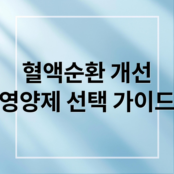 혈액순환 개선
영양제 선택 가이드 (혈액순환 영양제 추천)