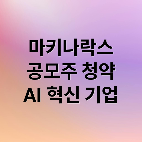 마키나락스
공모주 청약
AI 혁신 기업 (마키나락스 공모주)